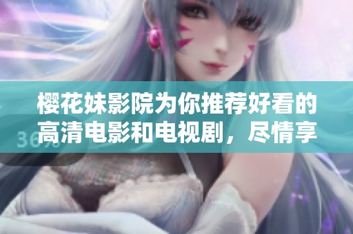 樱花妹影院为你推荐好看的高清电影和电视剧，尽情享受精彩时刻