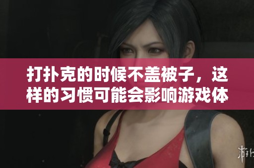 打扑克的时候不盖被子，这样的习惯可能会影响游戏体验