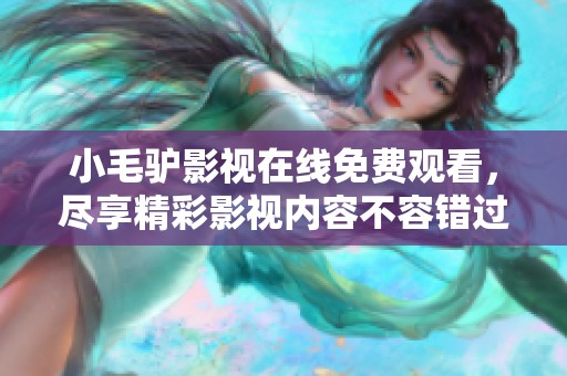 小毛驴影视在线免费观看，尽享精彩影视内容不容错过。
