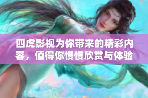 四虎影视为你带来的精彩内容，值得你慢慢欣赏与体验的好去处
