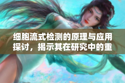 细胞流式检测的原理与应用探讨，揭示其在研究中的重要性与价值