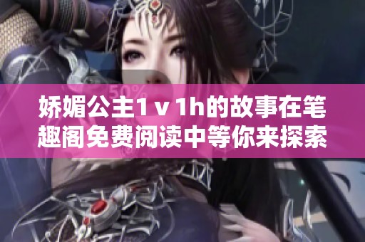 娇媚公主1ⅴ1h的故事在笔趣阁免费阅读中等你来探索