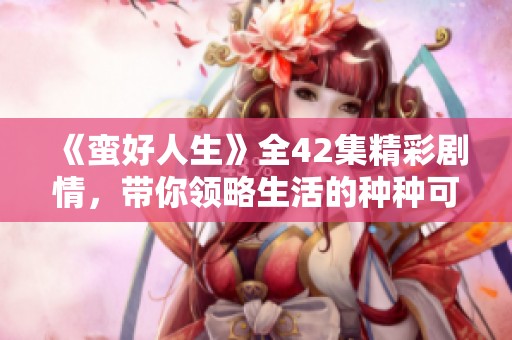 《蛮好人生》全42集精彩剧情，带你领略生活的种种可能与挑战