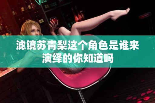 滤镜苏青梨这个角色是谁来演绎的你知道吗