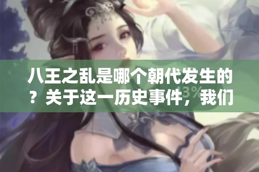 八王之乱是哪个朝代发生的？关于这一历史事件，我们来详细探讨一下。