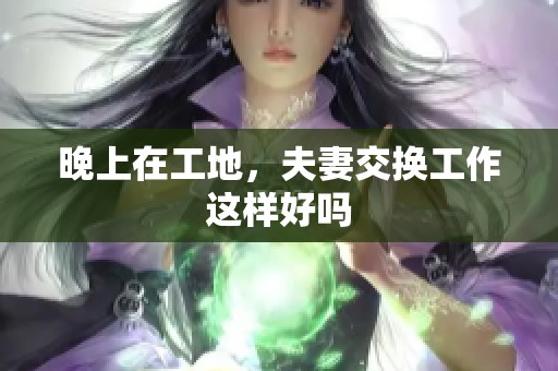 晚上在工地，夫妻交换工作这样好吗