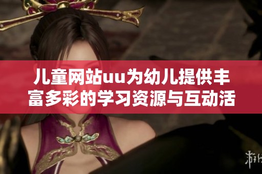 儿童网站uu为幼儿提供丰富多彩的学习资源与互动活动