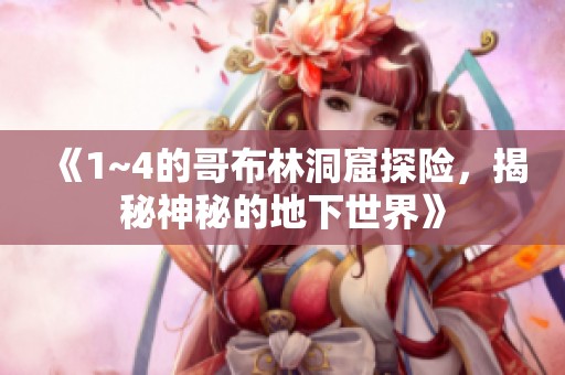 《1~4的哥布林洞窟探险，揭秘神秘的地下世界》