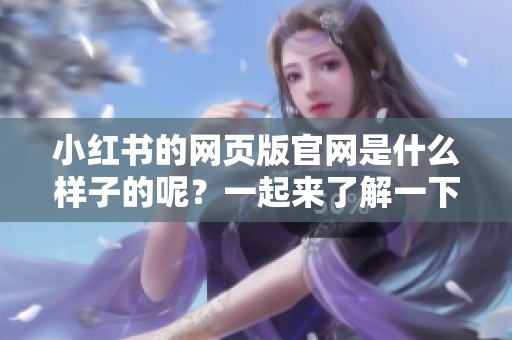 小红书的网页版官网是什么样子的呢？一起来了解一下吧！