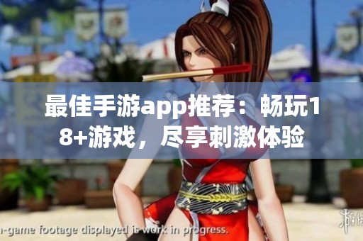 最佳手游app推荐：畅玩18+游戏，尽享刺激体验