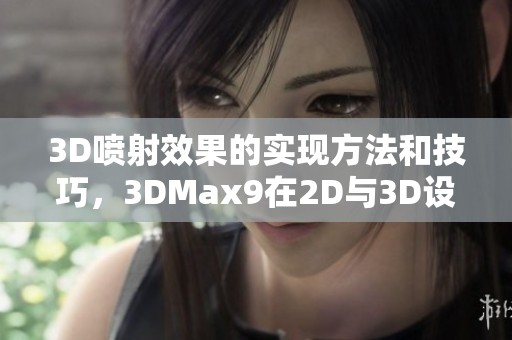 3D喷射效果的实现方法和技巧，3DMax9在2D与3D设计中的应用探讨