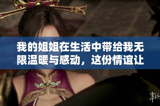 我的姐姐在生活中带给我无限温暖与感动，这份情谊让我铭记于心