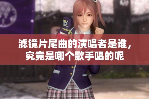 滤镜片尾曲的演唱者是谁，究竟是哪个歌手唱的呢