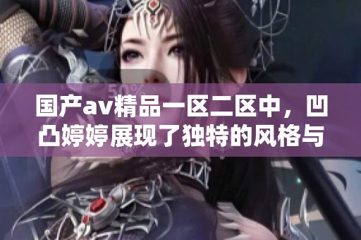 国产**精品一区二区中，凹凸**展现了独特的风格与魅力。