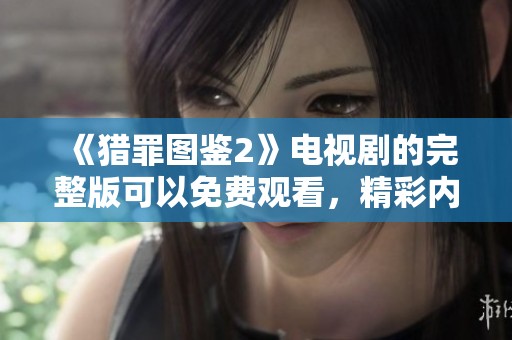《猎罪图鉴2》电视剧的完整版可以免费观看，精彩内容不容错过!