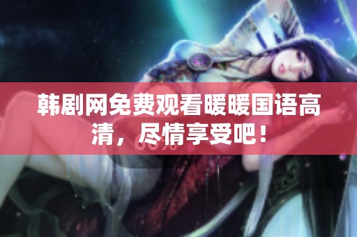 韩剧网免费观看暖暖国语高清，尽情享受吧！
