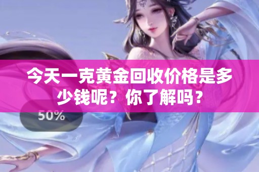 今天一克黄金回收价格是多少钱呢？你了解吗？