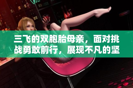 三飞的双胞胎母亲，面对挑战勇敢前行，展现不凡的坚韧与爱。