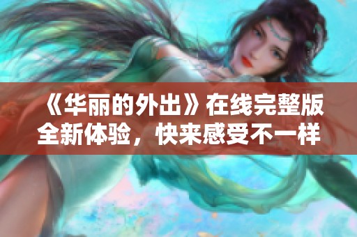 《华丽的外出》在线完整版全新体验，快来感受不一样的精彩旅程！