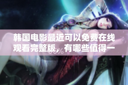 韩国电影最近可以免费在线观看完整版，有哪些值得一看的影片呢