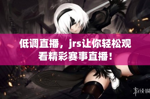 低调直播，jrs让你轻松观看精彩赛事直播！