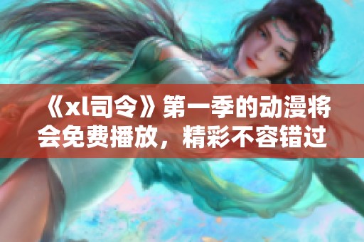 《xl司令》第一季的动漫将会免费播放，精彩不容错过！