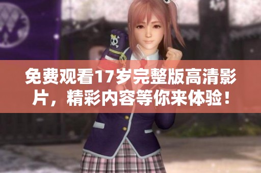 免费观看17岁完整版高清影片，精彩内容等你来体验！