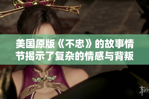 美国原版《不忠》的故事情节揭示了复杂的情感与背叛真相