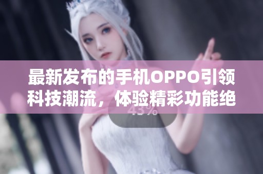 最新发布的手机OPPO引领科技潮流，体验精彩功能绝对不容错过