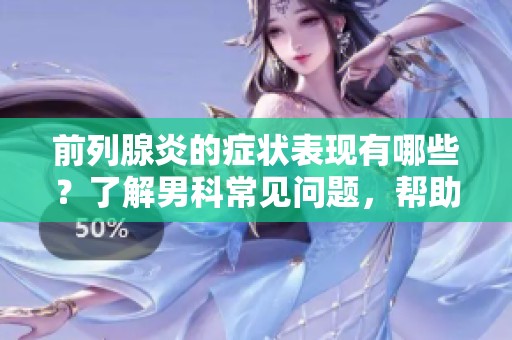 前列腺炎的症状表现有哪些？了解男科常见问题，帮助改善健康状况。