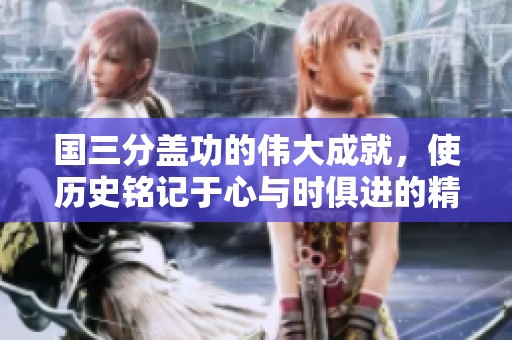 国三分盖功的伟大成就，使历史铭记于心与时俱进的精神