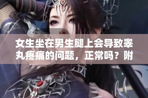 女生坐在男生腿上会导致睾丸疼痛的问题，正常吗？附相关图片分析。