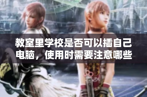 教室里学校是否可以插自己电脑，使用时需要注意哪些事项呢