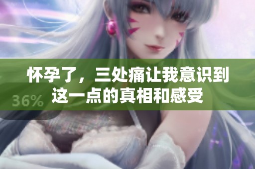 怀孕了，三处痛让我意识到这一点的真相和感受