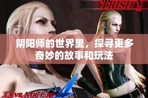 阴阳师的世界里，探寻更多奇妙的故事和玩法