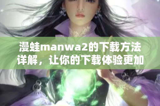 漫蛙manwa2的下载方法详解，让你的下载体验更加顺畅！