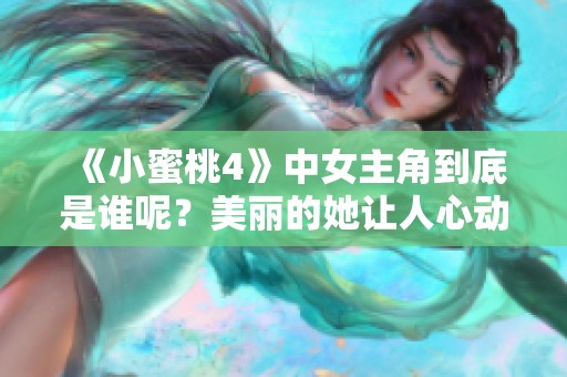 《小蜜桃4》中女主角到底是谁呢？美丽的她让人心动不已