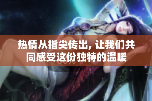 热情从指尖传出, 让我们共同感受这份独特的温暖