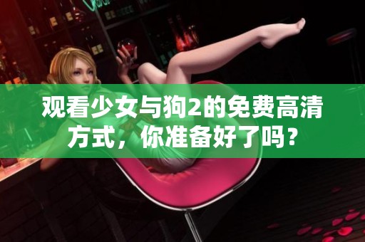 观看少女与狗2的免费高清方式，你准备好了吗？