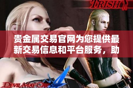 贵金属交易官网为您提供最新交易信息和平台服务，助力投资者实现财富增值。