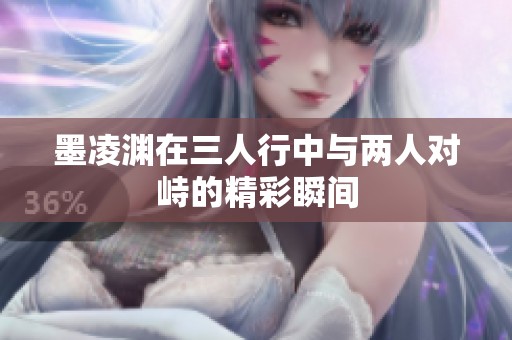 墨凌渊在三人行中与两人对峙的精彩瞬间