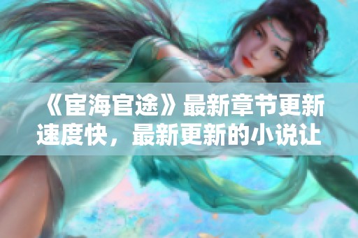 《宦海官途》最新章节更新速度快，最新更新的小说让人期待！