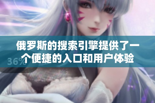 俄罗斯的搜索引擎提供了一个便捷的入口和用户体验