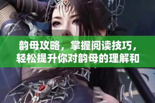 韵母攻略，掌握阅读技巧，轻松提升你对韵母的理解和应用能力
