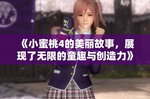 《小蜜桃4的美丽故事，展现了无限的童趣与创造力》