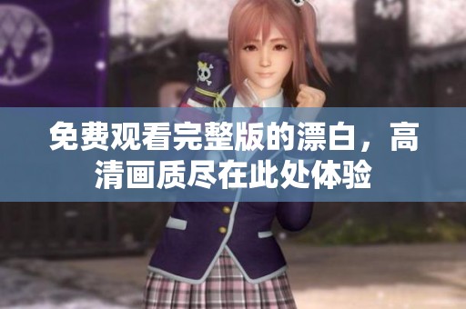 免费观看完整版的漂白，高清画质尽在此处体验