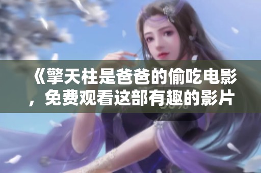 《擎天柱是爸爸的偷吃电影，免费观看这部有趣的影片吧》