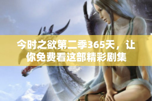 今时之欲第二季365天，让你免费看这部精彩剧集