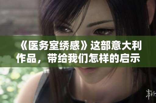 《医务室绣感》这部意大利作品，带给我们怎样的启示与思考呢