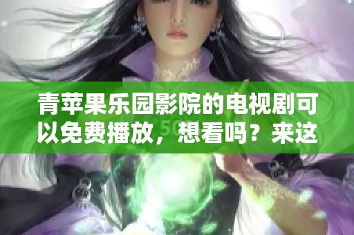 青苹果乐园影院的电视剧可以免费播放，想看吗？来这里体验更多精彩内容吧！